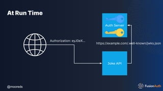 @mooreds
@mooreds
At Run Time
Joke API
Auth Server
Authorization: eyJ0eX…
https://example.com/.well-known/jwks.json
 