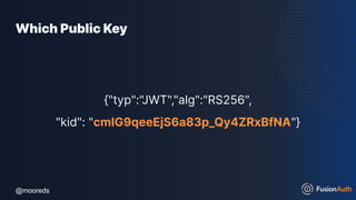 @mooreds
@mooreds
Which Public Key
{"typ":"JWT","alg":"RS256",
"kid": "cmIG9qeeEjS6a83p_Qy4ZRxBfNA"}
 