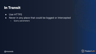 @mooreds
@mooreds
In Transit
● Use HTTPS
● Never in any place that could be logged or intercepted
○ Query parameters
 