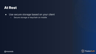 @mooreds
@mooreds
At Rest
● Use secure storage based on your client
○ Secure storage or keychain on mobile
 