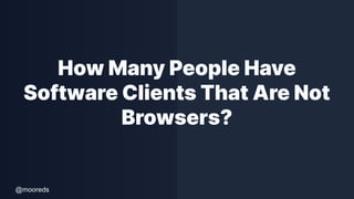 @mooreds
How Many People Have
Software Clients That Are Not
Browsers?
 