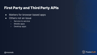 @mooreds
@mooreds
First Party and Third Party APIs
● Matters for browser based apps
● Others not an issue
○ Service to service
○ Mobile apps
○ Desktop apps
 