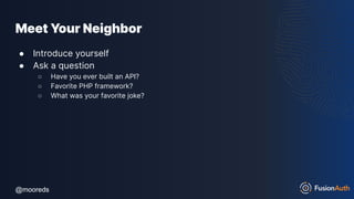 @mooreds
@mooreds
Meet Your Neighbor
● Introduce yourself
● Ask a question
○ Have you ever built an API?
○ Favorite PHP framework?
○ What was your favorite joke?
 