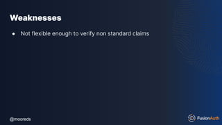 @mooreds
@mooreds
Weaknesses
● Not flexible enough to verify non standard claims
 