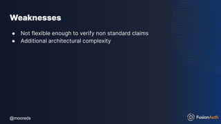 @mooreds
@mooreds
Weaknesses
● Not flexible enough to verify non standard claims
● Additional architectural complexity
 