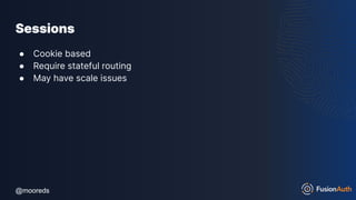@mooreds
@mooreds
Sessions
● Cookie based
● Require stateful routing
● May have scale issues
 
