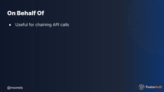 @mooreds
@mooreds
On Behalf Of
● Useful for chaining API calls
 