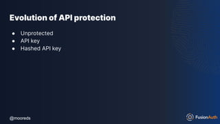 @mooreds
@mooreds
Evolution of API protection
● Unprotected
● API key
● Hashed API key
 