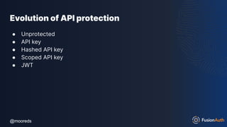 @mooreds
@mooreds
Evolution of API protection
● Unprotected
● API key
● Hashed API key
● Scoped API key
● JWT
 