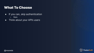 @mooreds
@mooreds
What To Choose
● If you can, skip authentication
○ Rare
● Think about your API’s users
 