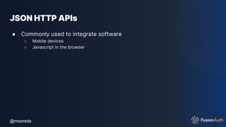 @mooreds
@mooreds
JSON HTTP APIs
● Commonly used to integrate software
○ Mobile devices
○ Javascript in the browser
 