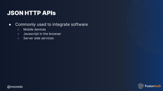 @mooreds
@mooreds
JSON HTTP APIs
● Commonly used to integrate software
○ Mobile devices
○ Javascript in the browser
○ Server side services
 