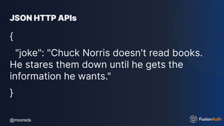 @mooreds
@mooreds
JSON HTTP APIs
{
"joke": "Chuck Norris doesn't read books.
He stares them down until he gets the
information he wants."
}
 