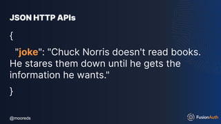 @mooreds
@mooreds
JSON HTTP APIs
{
"joke": "Chuck Norris doesn't read books.
He stares them down until he gets the
information he wants."
}
 