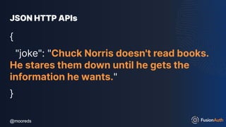 @mooreds
@mooreds
JSON HTTP APIs
{
"joke": "Chuck Norris doesn't read books.
He stares them down until he gets the
information he wants."
}
 