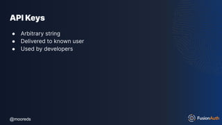 @mooreds
@mooreds
API Keys
● Arbitrary string
● Delivered to known user
● Used by developers
 