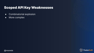 @mooreds
@mooreds
Scoped API Key Weaknesses
● Combinatorial explosion
● More complex
 