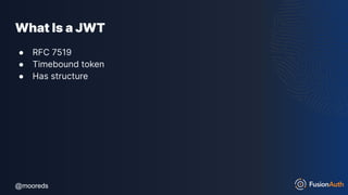 @mooreds
@mooreds
What Is a JWT
● RFC 7519
● Timebound token
● Has structure
 