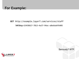 For Example:


   GET http://example.layer7.com/services/staff
      ?APIKey=15458617-7813-4a37-94ac-a8e6da6f6405




                                              Seriously? WTF.
 