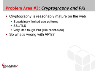 Problem Area #3: Cryptography and PKI
 Cryptography is reasonably mature on the web
   Surprisingly limited use patterns
   SSL/TLS
   Very little tough PKI (like client-side)
 So what’s wrong with APIs?
 