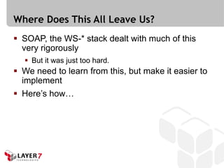 Where Does This All Leave Us?
 SOAP, the WS-* stack dealt with much of this
  very rigorously
   But it was just too hard.
 We need to learn from this, but make it easier to
  implement
 Here’s how…
 