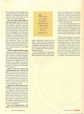 because nobody is perfect, derogation may
be inevitable. Industry professionals should
prepare for an appropriate response if angry
customers stage a confrontation over the
Internet. Here are some suggestions:
• Don't try to register every possible ver-
sion of your name. Through Network Solu-
tions (www.networksolutions.com) and other
domain registrars, companies can register
their unique Web addresses, provided other
parties have not done so already. Still, some
creative individual easily can pair your brand
name with a derogatory word or phrase, as
occurred with BallysSucks.com. Attempting
to register every imaginable combination
(at $70 each) would be prohibitively expen-
sive, and you still wouldn't cover every pos-
sible combination. Throw in the added
costs of .net and .org, and the numbers start
getting very large. Instead, just register your
core brand names and build them into cus-
tomer-focused extensions of your offline
businesses.
• Customerscomplain when they'reangry.
Cyberspace amplifies their ability to tell more
people why they are angry, but don't look at
these situations as technology challenges.
They remain customer-service challenges.
Does the individual complaining about your
company have a legitimate reason to be
upset? Even if the customer is wrong, can
you take reasonable steps to resolve the dis-
pute before the creation of a Web site publi-
cizes the situation?
• They've turned my brand into
"Mycompany'Sucks.com." What do J do
now? Try to resolve the situation peaceful-
ly. Remember that people complain until
someone listens to them. Many such situ-
ations can be disarmed with a simple let-
ter of apology and some token gesture of
goodwill on the company's behalf. Use
cease-and-desist letters and lawsuits only
as extreme fallback measures.
• Beef up your online customer-service
function. The real-time nature of the Inter-
net does not know operational constraints
- nor should your online customer-service
support function. Staff it around the clock,
and give it a mechanism for posting feed-
back as Dunkin' Donuts did, so your cus-
tomers won't turn elsewhere to express
their feelings. Encourage both good and
bad feedback. Identifying problems early
can help you solve them before they get
blown out of proportion.
• Treat your complaint-makers with
respect.Remember that nine out of 10 people
12 www.re6ortdeve!oper.com
that "your customers are only satisfied
because their expectations are so low and
because no one else is doing better. Just
having satisfied customers isn't good
enough anymore. If you really want a
booming business, you have to turn your
customers into raving fans."
The vacation-ownership industry has
come very far in raising the standards of
customer and membership services. The
Internet may create new challenges, but the
goals remain the same. The lessons we can
learn from others should help us to defuse
such situations ifthey ever happen to us.
The lessons
we can learn
from others
should help us
to defuse such
situations if
they ever
happen to us.
William J. Brow i diFgGtgr-Qf-~ ommerce
_ ~-trrteractive marketing for Interval Inter-
simply want someone to listen to them.~ ~a,tional. He earned a Master of Business
oblige - contact them immediat~pon Administration degree from Drexel University
learning of their dissatisfaction, ask what is in Philadelphia and has completed course-
troubling them, institute effect0e systems if work towards an Executive Master in Tech-
such systems don't alread{exist, and make nology Management through the Wharton
every reasonable eff~ accommodate the School of Business. He also is an adjunct pro-
aggrieved individuals. lessor of the University of Miami School of
In the book RGvingFans:A Revolutionary B.rtsrrleSs,;he~~s-g.r~e classes
Approach to zrlstomer Service, author~- involving strategic use of the Intern~is
neth Blanchard and Harvey MacK v argue e-maii addressiswbrown@interval-intl.com~
VACATlbN INDUSTRY I__ Ill__
 
