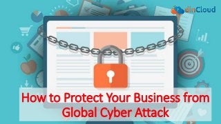 How to Protect Your Business from
Global Cyber Attack
 