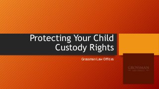 Protecting Your Child
Custody Rights
Grossman Law Offices
 