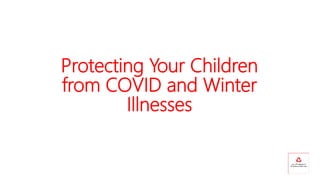 Protecting Your Children
from COVID and Winter
Illnesses
 