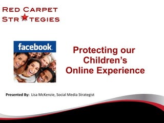 Protecting our  Children’s Online Experience Presented By:  Lisa McKenzie, Social Media Strategist 