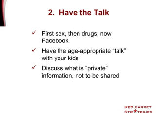 First sex, then drugs, now Facebook Have the age-appropriate “talk” with your kids Discuss what is “private” information, not to be shared 2.  Have the Talk 