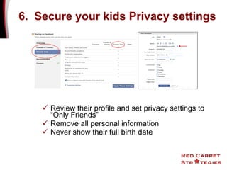 6.  Secure your kids Privacy settings Review their profile and set privacy settings to “Only Friends” Remove all personal information Never show their full birth date 