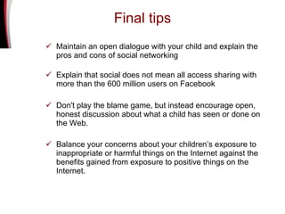 Final tips <ul><li>Maintain an open dialogue with your child and explain the pros and cons of social networking </li></ul>...