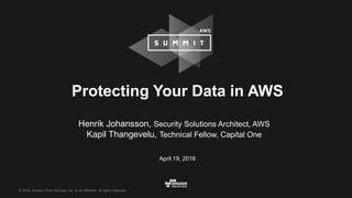© 2016, Amazon Web Services, Inc. or its Affiliates. All rights reserved.
Protecting Your Data in AWS
Henrik Johansson, Security Solutions Architect, AWS
Kapil Thangevelu, Technical Fellow, Capital One
April 19, 2016
 