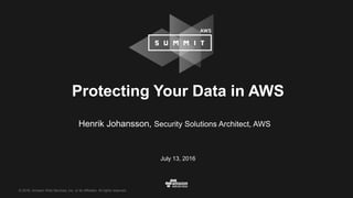 © 2016, Amazon Web Services, Inc. or its Affiliates. All rights reserved.
Protecting Your Data in AWS
Henrik Johansson, Security Solutions Architect, AWS
July 13, 2016
 