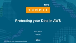 © 2016, Amazon Web Services, Inc. or its Affiliates. All rights reserved.
Dave Walker
03/05/17
Protecting your Data in AWS
 