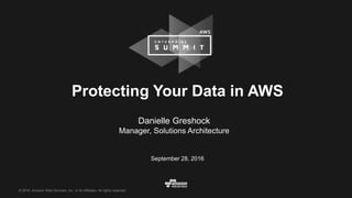 © 2016, Amazon Web Services, Inc. or its Affiliates. All rights reserved.© 2016, Amazon Web Services, Inc. or its Affiliates. All rights reserved.
Protecting Your Data in AWS
Danielle Greshock
Manager, Solutions Architecture
September 28, 2016
 