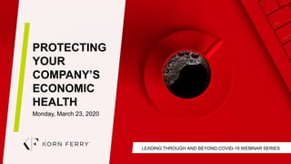 LEADING THROUGH AND BEYOND COVID-19 WEBINAR SERIES
PROTECTING
YOUR
COMPANY’S
ECONOMIC
HEALTH
Monday, March 23, 2020
 