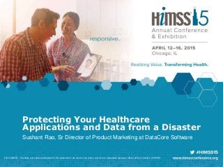 Protecting Your Healthcare
Applications and Data from a Disaster
Sushant Rao, Sr Director of Product Marketing at DataCore Software
DISCLAIMER: The views and opinions expressed in this presentation are those of the author and do not necessarily represent official policy or position of HIMSS.
 