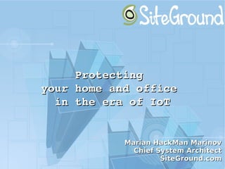 Protecting Protecting 
your home and office your home and office 
in the era of IoTin the era of IoT
Marian HackMan MarinovMarian HackMan Marinov
Chief System ArchitectChief System Architect
SiteGround.comSiteGround.com
 