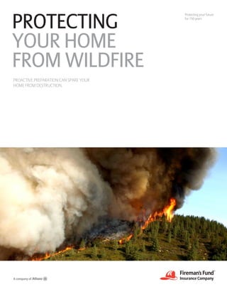 Protecting your future
for 150 years
PROTECTING
YOUR HOME
FROM WILDFIRE
PROACTIVE PREPARATION CAN SPARE YOUR
HOME FROM DESTRUCTION.
 