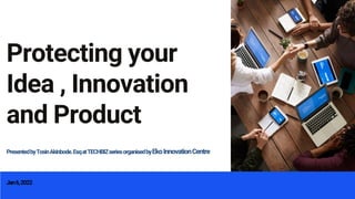 Protecting your
Idea , Innovation
and Product
PresentedbyTosinAkinbode.EsqatTECHBIZseriesorganisedbyEkoInnovationCentre
Jan6,2022
 