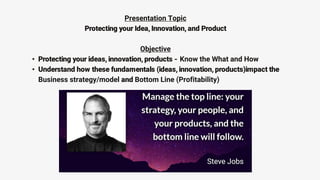 Presentation Topic
Protecting your Idea, Innovation, and Product
Objective
• Protecting your ideas, innovation, products -...