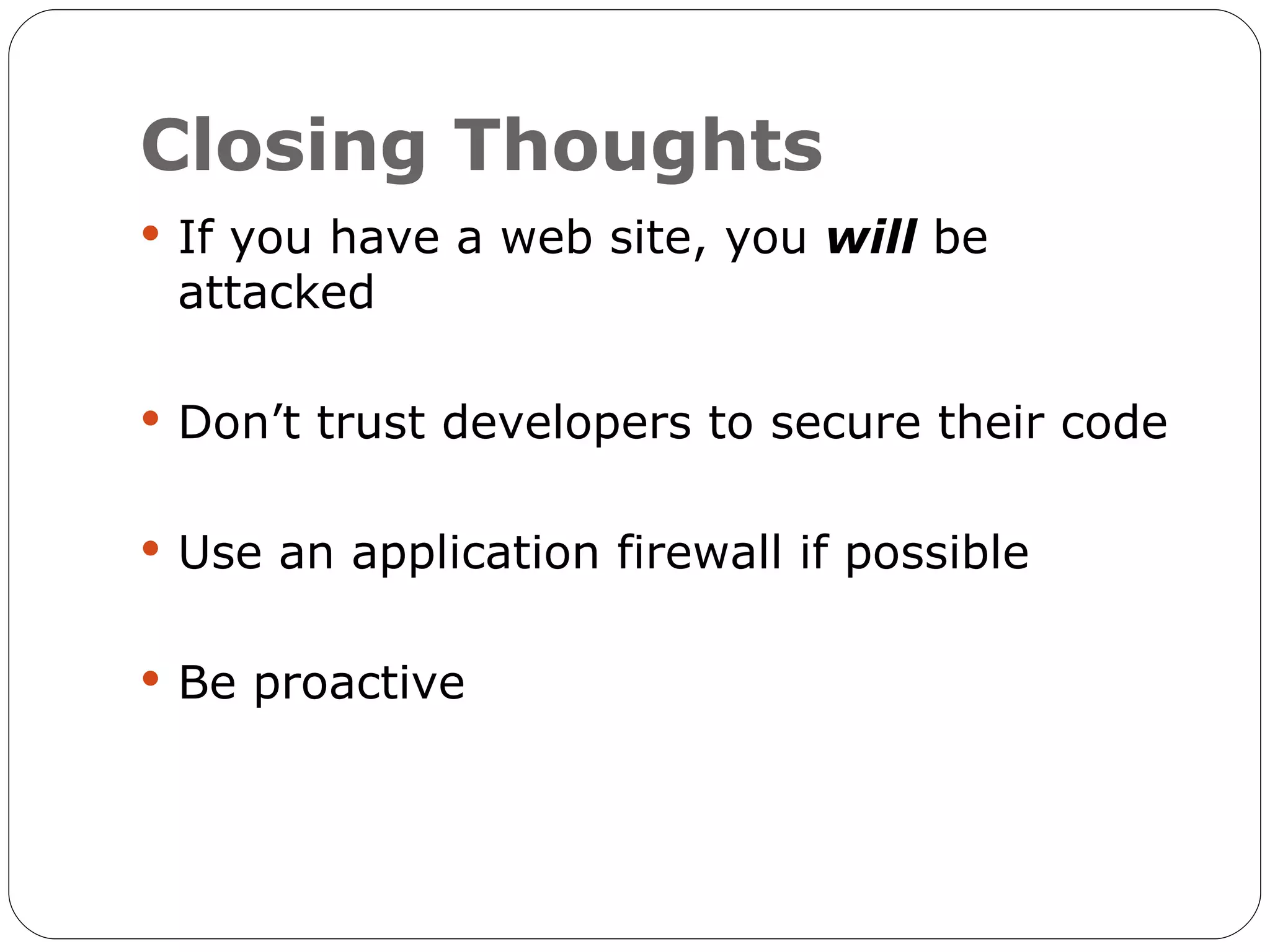Closing Thoughts  If you have a web site, you will be attacked  Don’t trust developers to secure their code  Use an application firewall if possible  Be proactive 