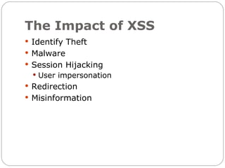 The Impact of XSS
 Identify Theft
 Malware
 Session Hijacking
   User impersonation
 Redirection
 Misinformation
 
