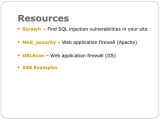 Resources
 Scrawlr – Find SQL injection vulnerabilities in your site


 Mod_security – Web application firewall (Apache)


 URLScan – Web application firewall (IIS)


 XSS Examples
 