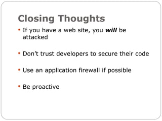 Closing Thoughts
 If you have a web site, you will be
 attacked

 Don’t trust developers to secure their code


 Use an application firewall if possible


 Be proactive
 