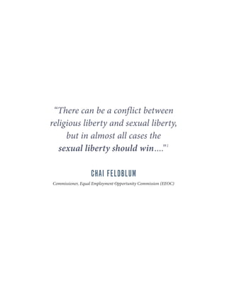 “There can be a conflict between
religious liberty and sexual liberty,
but in almost all cases the
sexual liberty should win....”1
CHAI FELDBLUM
Commissioner, Equal Employment Opportunity Commission (EEOC)
 