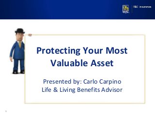 1
Presented by:
Jeff Romansky
Protecting Your Most
Valuable Asset
Presented by: Carlo Carpino
Life & Living Benefits Advisor
 