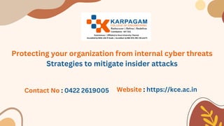 Protecting your organization from internal cyber threats
Strategies to mitigate insider attacks
Website : https://kce.ac.in
Contact No : 0422 2619005
 